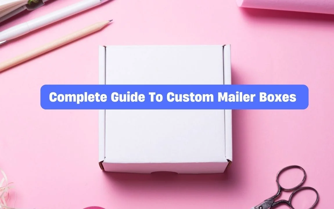 The Ultimate Guide to Custom Mailer Boxes